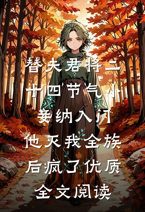 替夫君将二十四节气小妾纳入门，他灭我全族后疯了优质全文阅读