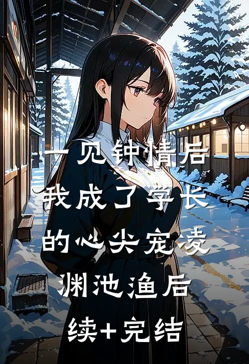 一见钟情后，我成了学长的心尖宠凌渊池渔后续+完结