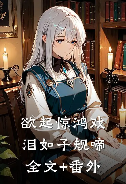 欲起惊鸿戏，泪如子规啼全文+番外