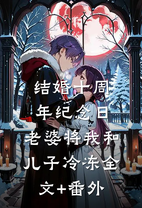结婚十周年纪念日，老婆将我和儿子冷冻全文+番外