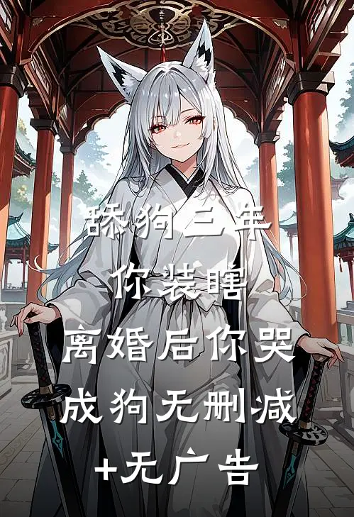 舔狗三年你装瞎，离婚后你哭成狗无删减+无广告