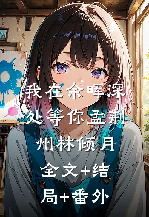 我在余晖深处等你孟荆州林倾月全文+结局+番外