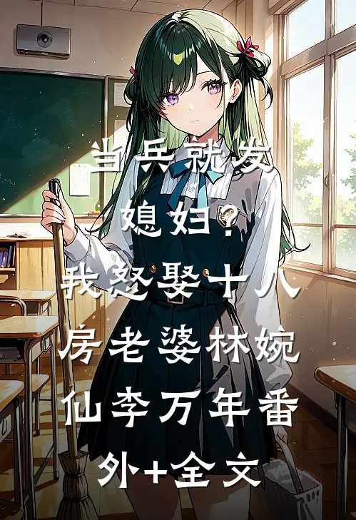 当兵就发媳妇？我怒娶十八房老婆林婉仙李万年:(番外)+(全文)