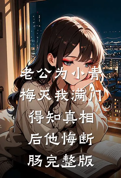 老公为小青梅灭我满门，得知真相后他悔断肠完整版