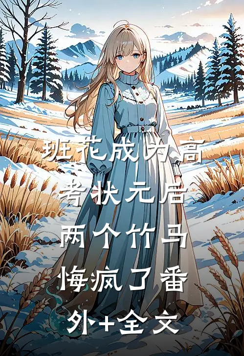 班花成为高考状元后，两个竹马悔疯了(番外)+(全文)
