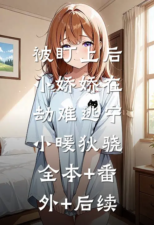 被盯上后，小娇娇在劫难逃宁小暖狄骁:全本+番外+后续
