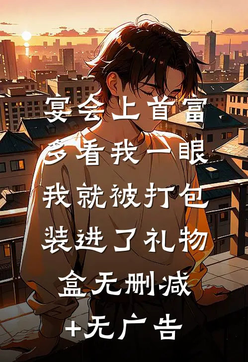 宴会上首富多看我一眼，我就被打包装进了礼物盒无删减+无广告