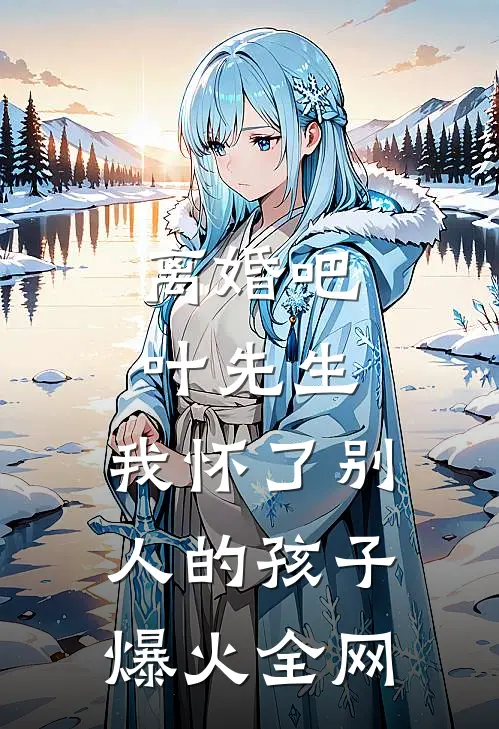 离婚吧叶先生，我怀了别人的孩子爆火全网