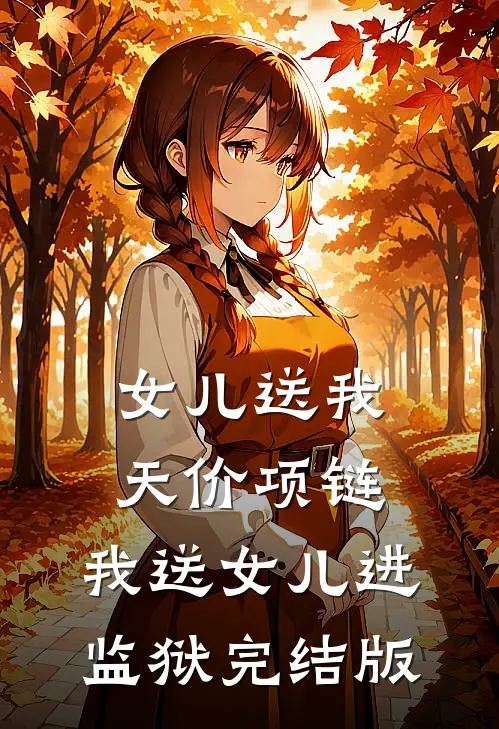 女儿送我天价项链，我送女儿进监狱完结版