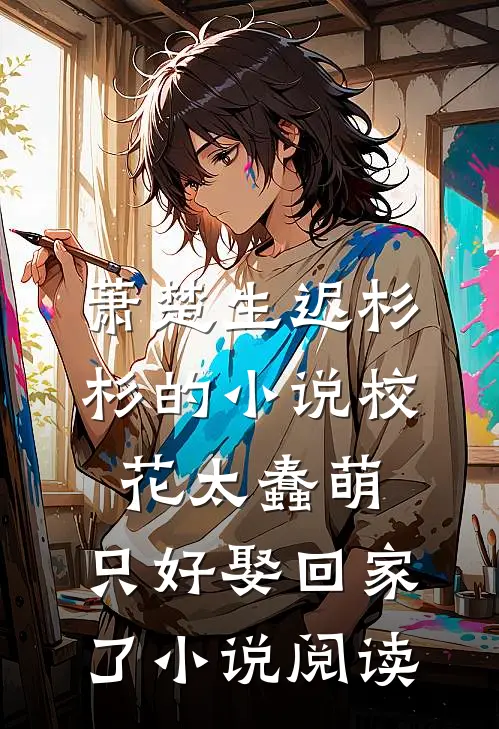 萧楚生迟杉杉的小说校花太蠢萌，只好娶回家了小说阅读