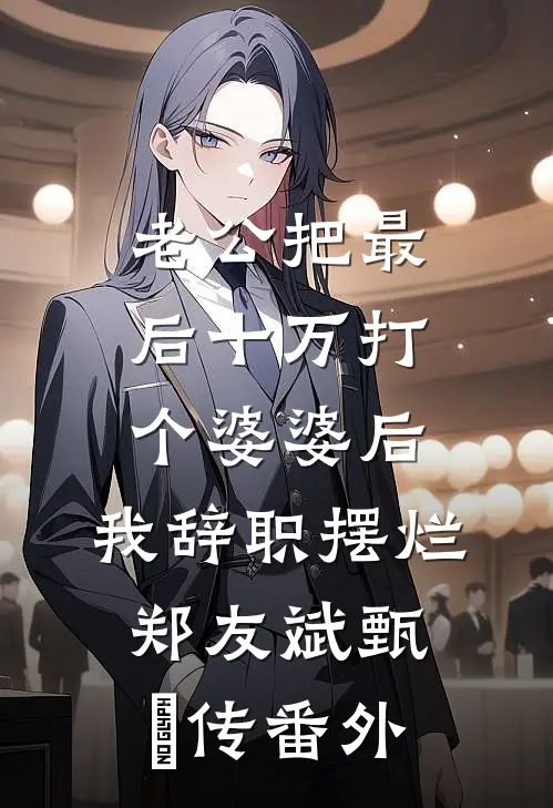 老公把最后十万打个婆婆后，我辞职摆烂郑友斌甄嬛传番外