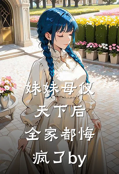 妹妹母仪天下后，全家都悔疯了by