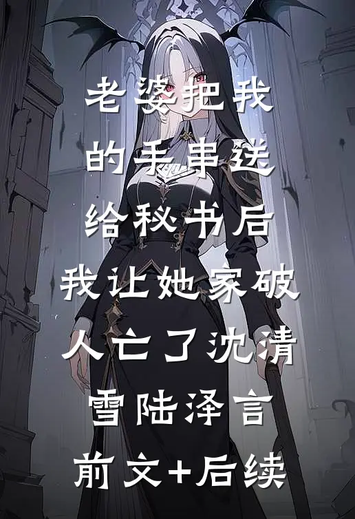 老婆把我的手串送给秘书后，我让她家破人亡了沈清雪陆泽言:前文+后续