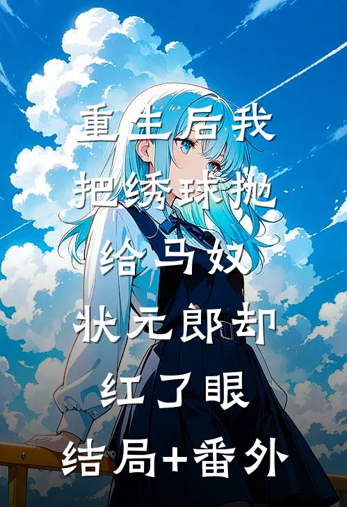 重生后我把绣球抛给马奴，状元郎却红了眼:结局+番外