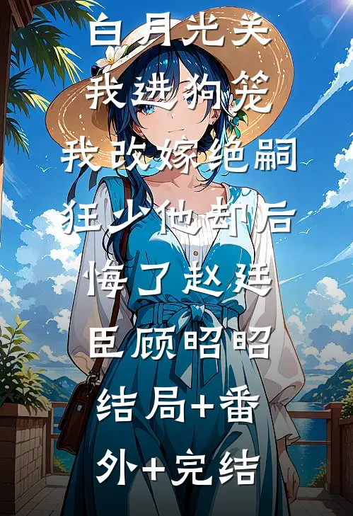 188京圈太子爷为白月光关我进狗笼，我改嫁绝嗣狂少他却后悔了赵廷臣顾昭昭:结局+番外+完结