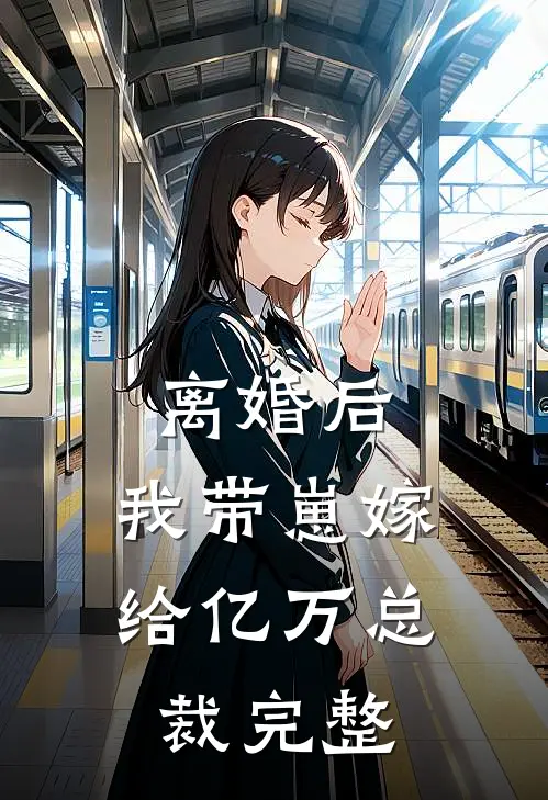 离婚后，我带崽嫁给亿万总裁完整