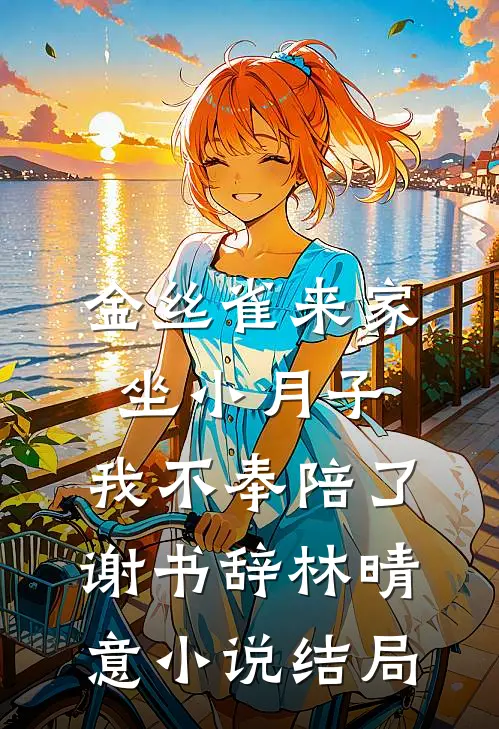 金丝雀来家坐小月子，我不奉陪了谢书辞林晴意小说结局