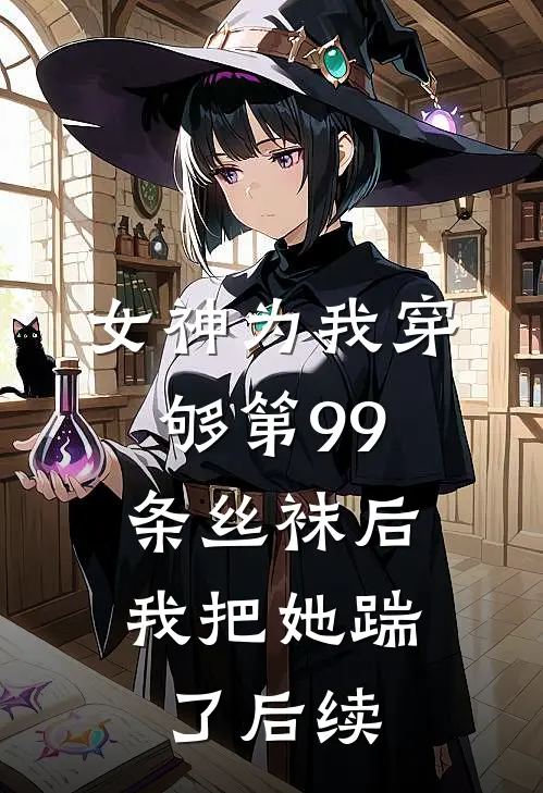 女神为我穿够第99条丝袜后，我把她踹了后续