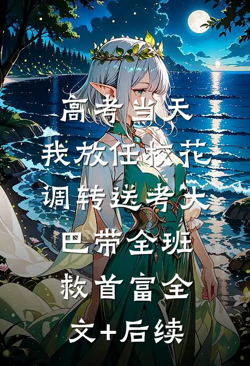 高考当天，我放任校花调转送考大巴带全班救首富全文+后续