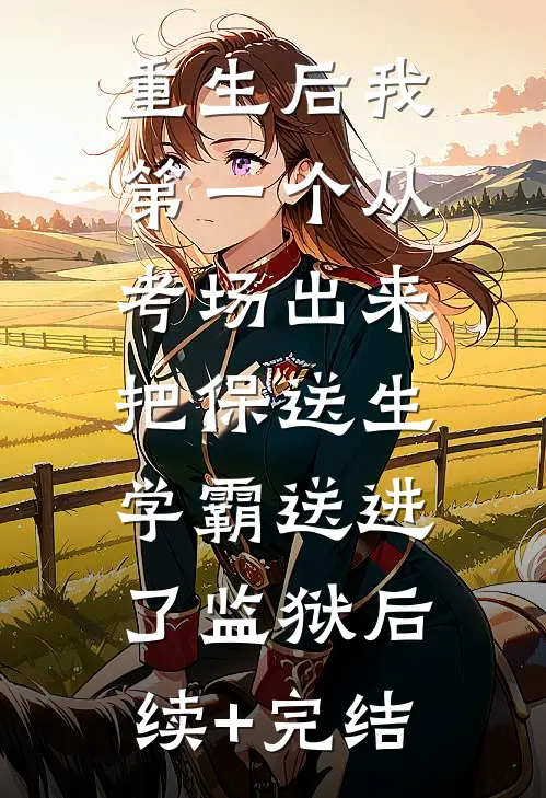 重生后我第一个从考场出来，把保送生学霸送进了监狱后续+完结