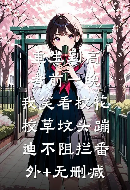 重生到高考前一晚，我笑看校花校草坟头蹦迪不阻拦番外+无删减