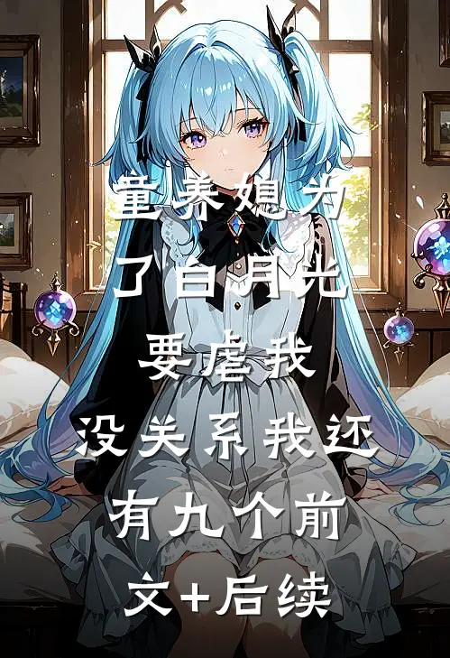 童养媳为了白月光要虐我，没关系我还有九个前文+后续