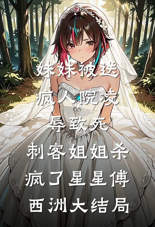 妹妹被送疯人院凌辱致死，刺客姐姐杀疯了星星傅西洲大结局