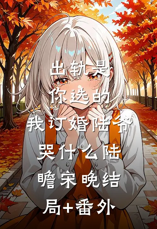 出轨是你选的，我订婚陆爷哭什么陆瞻宋晚结局+番外