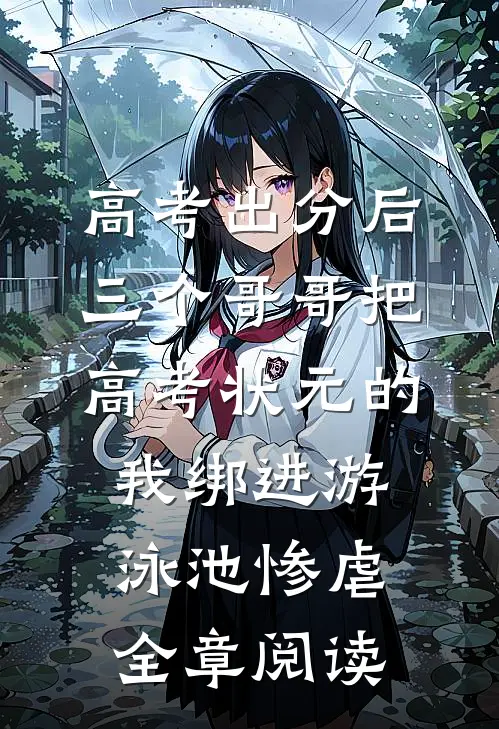 高考出分后，三个哥哥把高考状元的我绑进游泳池惨虐全章阅读
