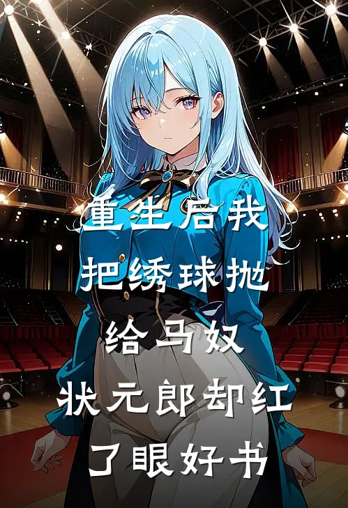 重生后我把绣球抛给马奴，状元郎却红了眼好书