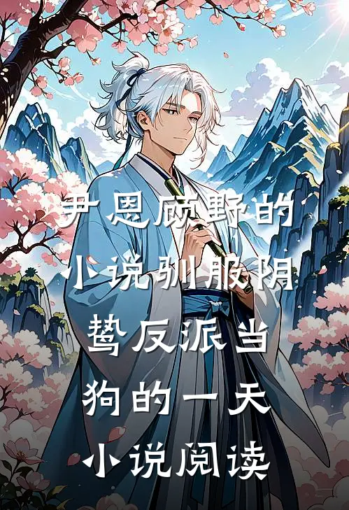 尹恩顾野的小说驯服阴鸷反派当狗的一天小说阅读