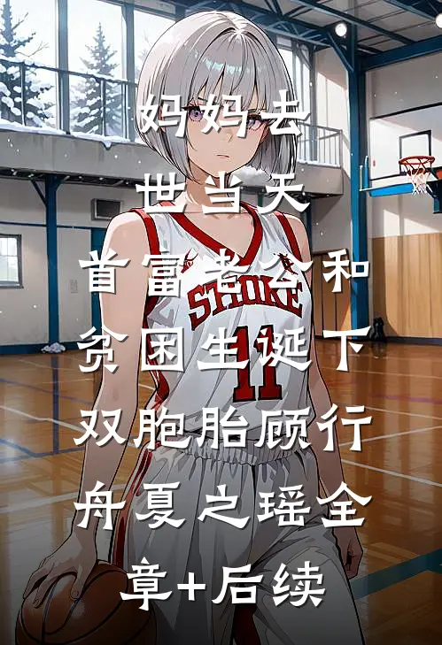 妈妈去世当天，首富老公和贫困生诞下双胞胎顾行舟夏之瑶全章+后续