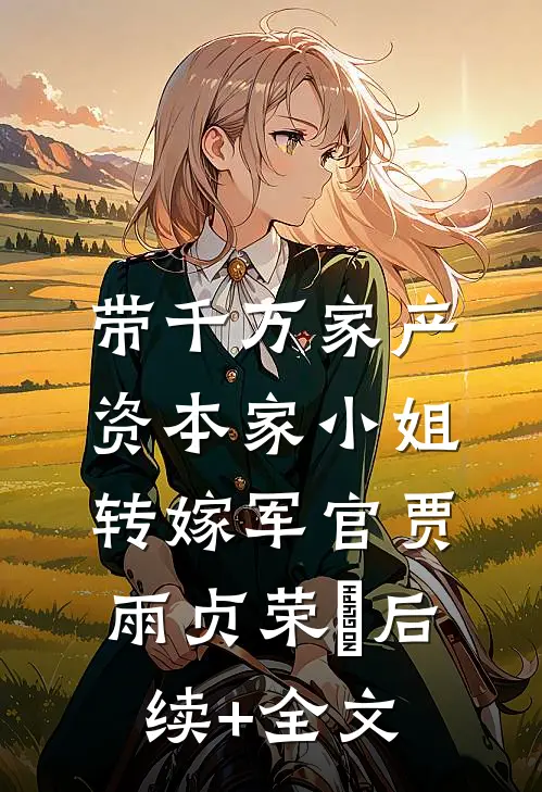 带千万家产，资本家小姐转嫁军官贾雨贞荣婳后续+全文