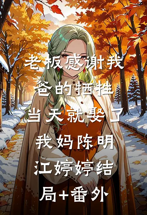 老板感谢我爸的牺牲，当天就娶了我妈陈明江婷婷结局+番外