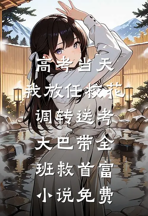 高考当天，我放任校花调转送考大巴带全班救首富小说免费