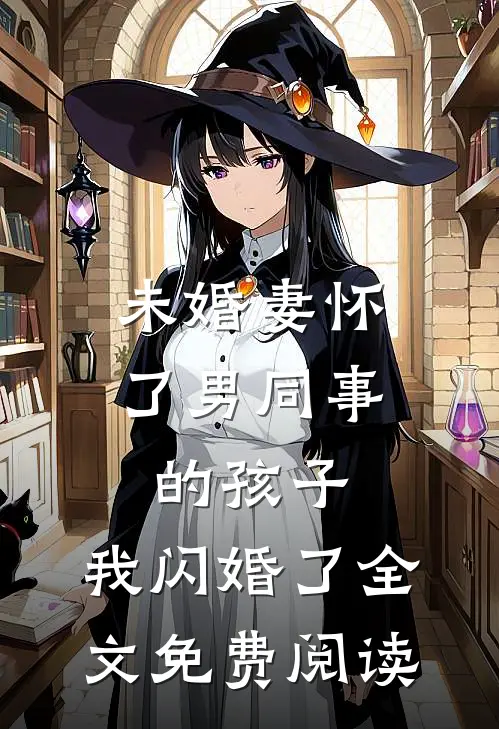 未婚妻怀了男同事的孩子，我闪婚了全文免费阅读