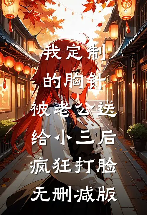 我定制的胸针，被老公送给小三后疯狂打脸无删减版