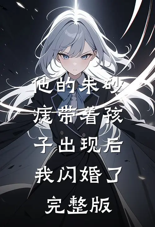他的朱砂痣带着孩子出现后，我闪婚了完整版