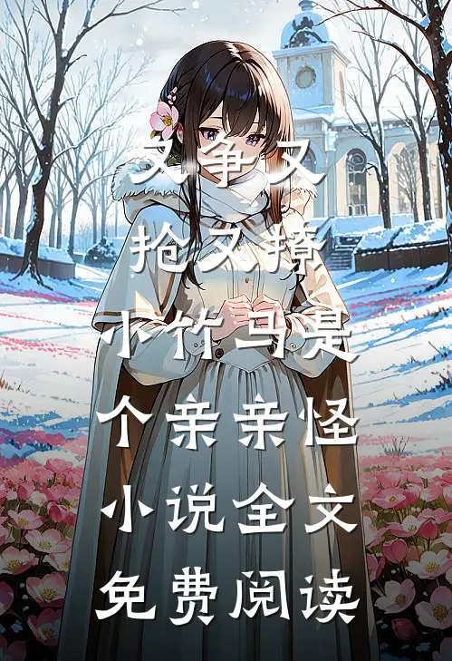 又争又抢又撩，小竹马是个亲亲怪小说全文免费阅读