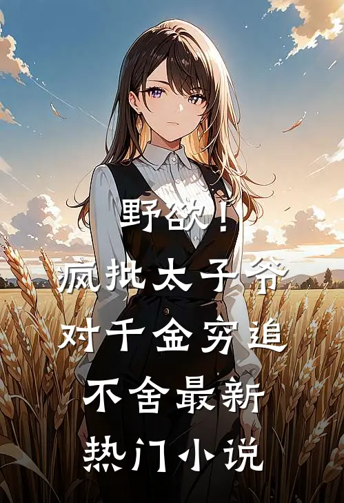 野欲！疯批太子爷对千金穷追不舍最新热门小说