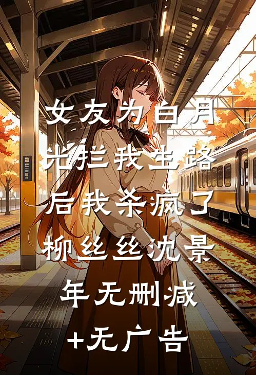 女友为白月光拦我生路后我杀疯了柳丝丝沈景年无删减+无广告