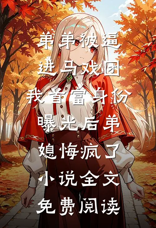弟弟被逼进马戏团，我首富身份曝光后弟媳悔疯了小说全文免费阅读