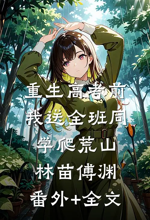重生高考前，我送全班同学爬荒山林苗傅渊:(番外)+(全文)