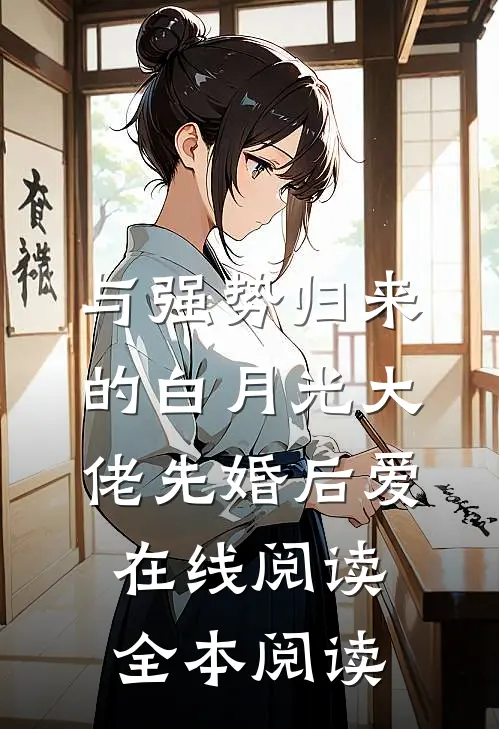 与强势归来的白月光大佬先婚后爱在线阅读全本阅读