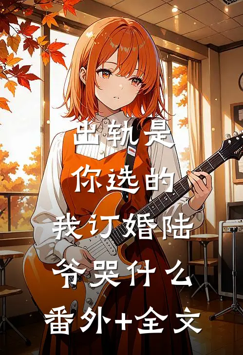 出轨是你选的，我订婚陆爷哭什么:(番外)+(全文)