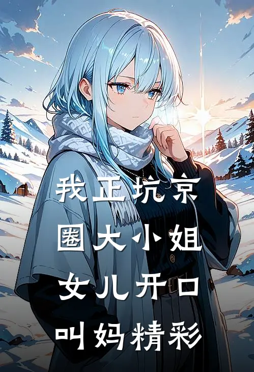 我正坑京圈大小姐，女儿开口叫妈精彩