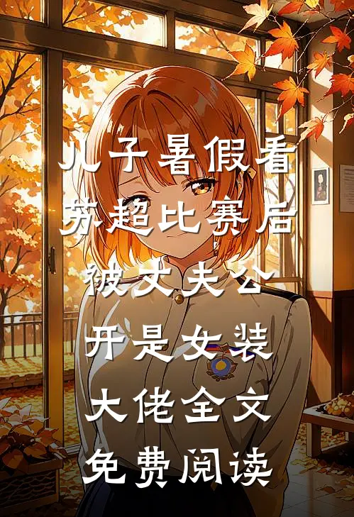 儿子暑假看苏超比赛后，被丈夫公开是女装大佬全文免费阅读