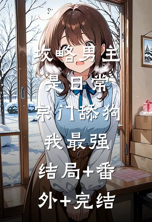 攻略男主是日常，宗门舔狗我最强:结局+番外+完结