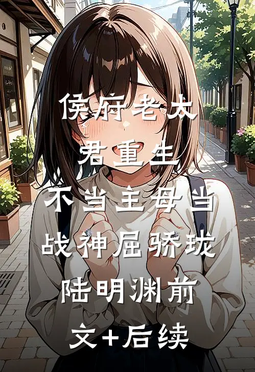 侯府老太君重生，不当主母当战神屈骄珑陆明渊前文+后续