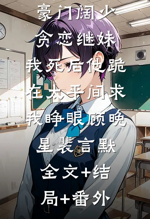 豪门阔少贪恋继妹，我死后他跪在太平间求我睁眼顾晚星裴言默全文+结局+番外